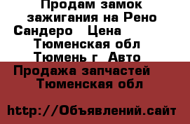 Продам замок зажигания на Рено Сандеро › Цена ­ 2 000 - Тюменская обл., Тюмень г. Авто » Продажа запчастей   . Тюменская обл.